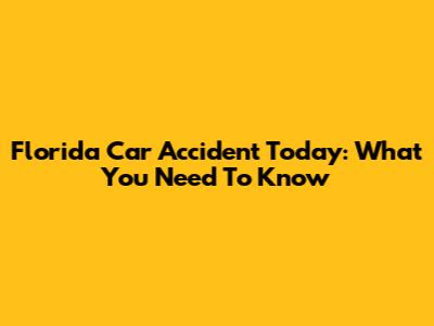 Florida Car Accident Today: What You Need To Know