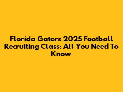 Florida Gators 2025 Football Recruiting Class: All You Need To Know