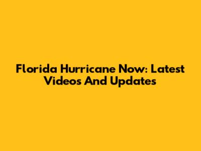 Florida Hurricane Now: Latest Videos And Updates