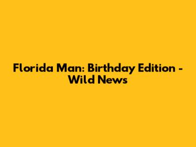 Florida Man: Birthday Edition - Wild News