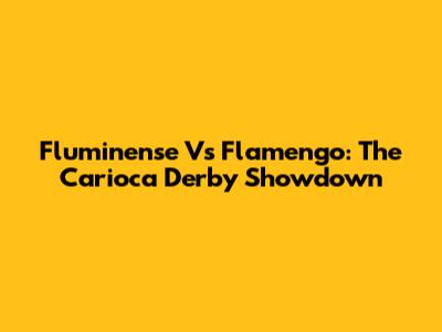 Fluminense Vs Flamengo: The Carioca Derby Showdown