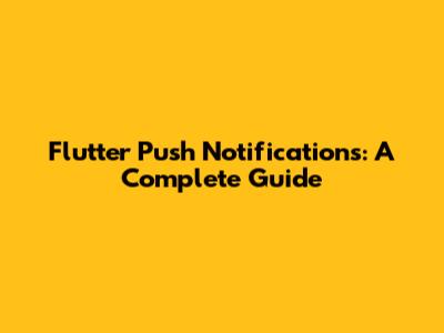 Flutter Push Notifications: A Complete Guide