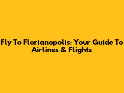 Fly To Florianopolis: Your Guide To Airlines & Flights