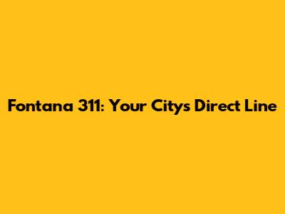 Fontana 311: Your City's Direct Line
