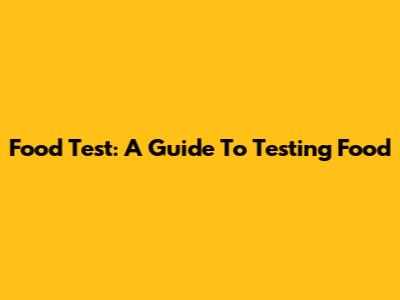 Food Test: A Guide To Testing Food
