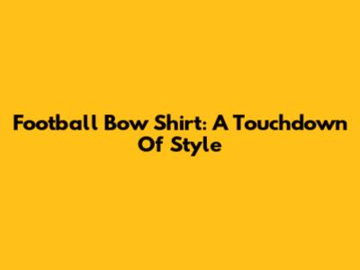 Football Bow Shirt: A Touchdown Of Style