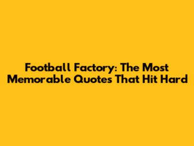 Football Factory: The Most Memorable Quotes That Hit Hard