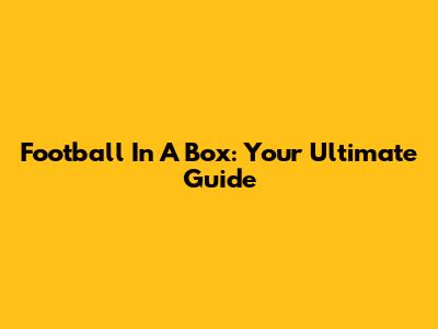 Football In A Box: Your Ultimate Guide