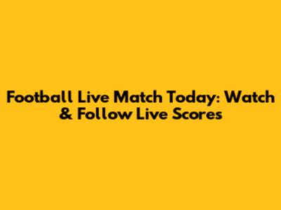 Football Live Match Today: Watch & Follow Live Scores