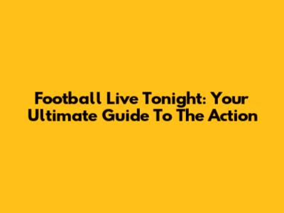 Football Live Tonight: Your Ultimate Guide To The Action