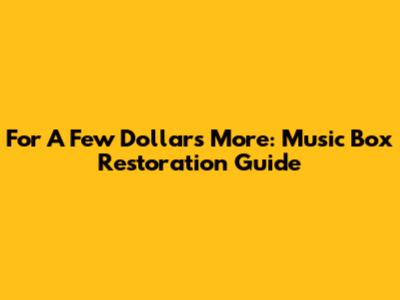 For A Few Dollars More: Music Box Restoration Guide