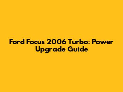 Ford Focus 2006 Turbo: Power Upgrade Guide