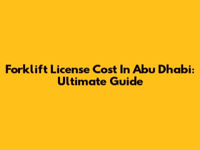 Forklift License Cost In Abu Dhabi: Ultimate Guide