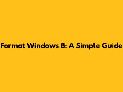 Format Windows 8: A Simple Guide