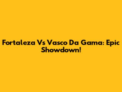 Fortaleza Vs Vasco Da Gama: Epic Showdown!