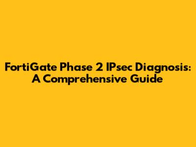 FortiGate Phase 2 IPsec Diagnosis: A Comprehensive Guide