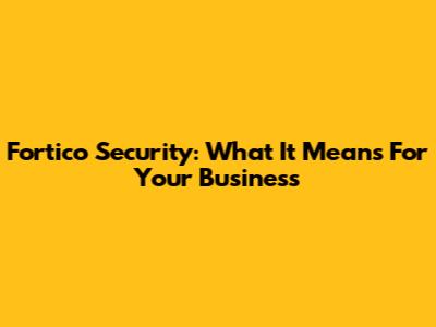 Fortico Security: What It Means For Your Business