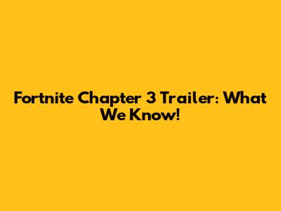 Fortnite Chapter 3 Trailer: What We Know!