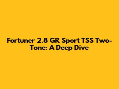 Fortuner 2.8 GR Sport TSS Two-Tone: A Deep Dive