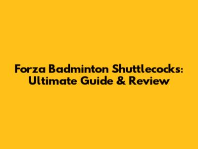 Forza Badminton Shuttlecocks: Ultimate Guide & Review