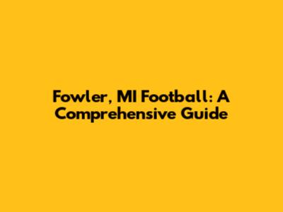 Fowler, MI Football: A Comprehensive Guide