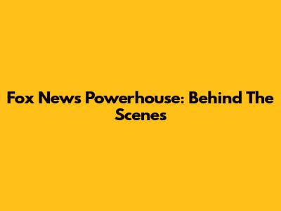 Fox News' Powerhouse: Behind The Scenes