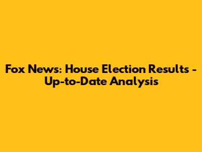Fox News: House Election Results - Up-to-Date Analysis