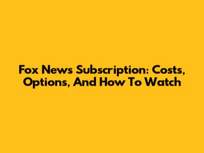 Fox News Subscription: Costs, Options, And How To Watch