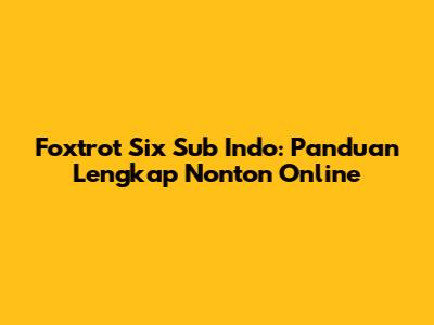 Foxtrot Six Sub Indo: Panduan Lengkap Nonton Online