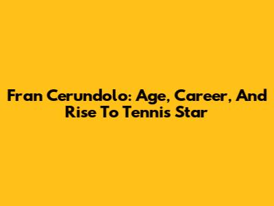 Fran Cerundolo: Age, Career, And Rise To Tennis Star