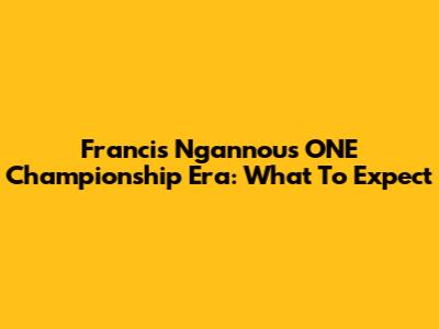 Francis Ngannou's ONE Championship Era: What To Expect