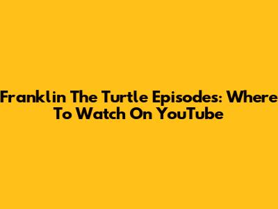 Franklin The Turtle Episodes: Where To Watch On YouTube