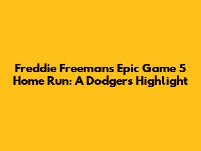 Freddie Freeman's Epic Game 5 Home Run: A Dodgers Highlight
