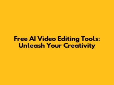 Free AI Video Editing Tools: Unleash Your Creativity