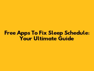 Free Apps To Fix Sleep Schedule: Your Ultimate Guide