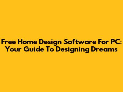 Free Home Design Software For PC: Your Guide To Designing Dreams