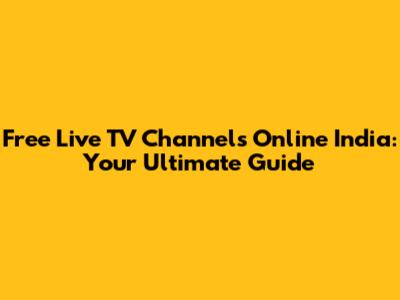 Free Live TV Channels Online India: Your Ultimate Guide