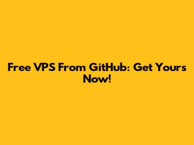 Free VPS From GitHub: Get Yours Now!