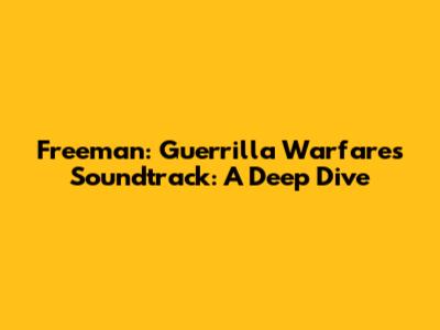 Freeman: Guerrilla Warfare's Soundtrack: A Deep Dive