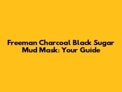 Freeman Charcoal Black Sugar Mud Mask: Your Guide
