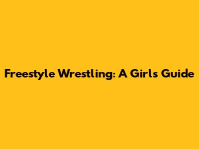 Freestyle Wrestling: A Girl's Guide