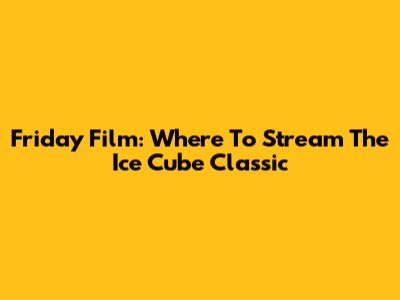 Friday Film: Where To Stream The Ice Cube Classic