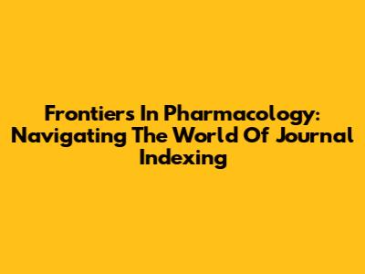 Frontiers In Pharmacology: Navigating The World Of Journal Indexing