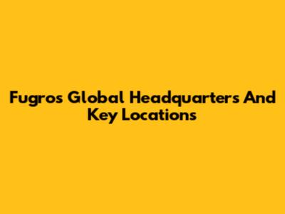Fugro's Global Headquarters And Key Locations