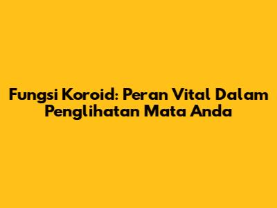 Fungsi Koroid: Peran Vital Dalam Penglihatan Mata Anda