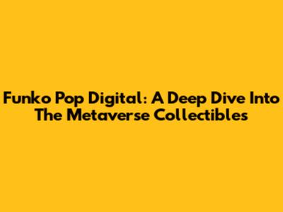 Funko Pop Digital: A Deep Dive Into The Metaverse Collectibles