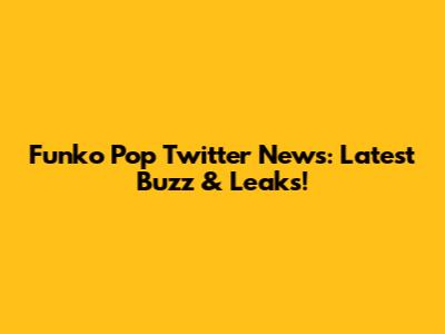 Funko Pop Twitter News: Latest Buzz & Leaks!