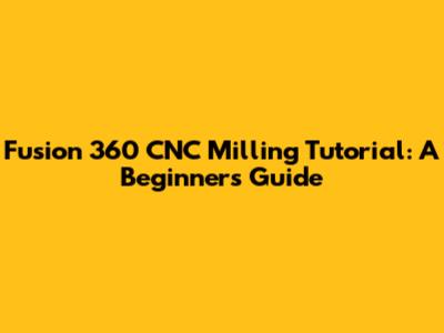 Fusion 360 CNC Milling Tutorial: A Beginner's Guide