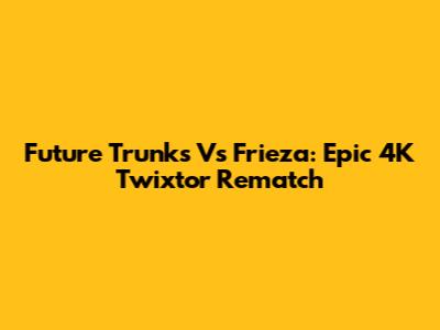 Future Trunks Vs Frieza: Epic 4K Twixtor Rematch
