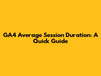 GA4 Average Session Duration: A Quick Guide